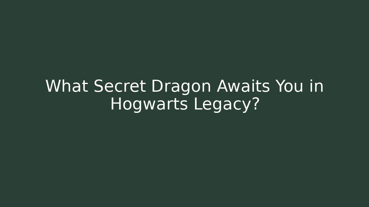 What Secret Dragon Awaits You in Hogwarts Legacy?