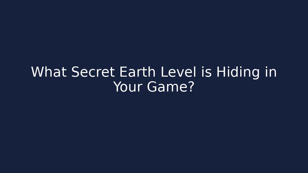 What Secret Earth Level is Hiding in Your Game?