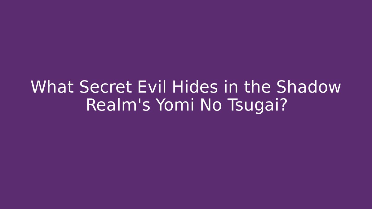 What Secret Evil Hides in the Shadow Realm's Yomi No Tsugai?