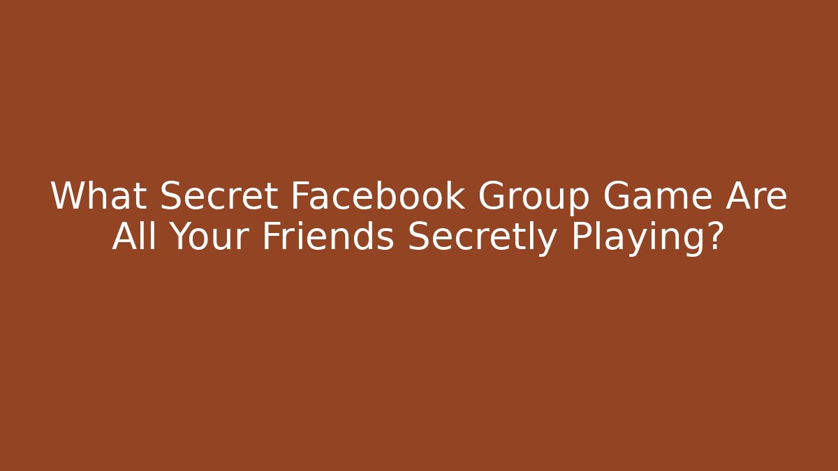 What Secret Facebook Group Game Are All Your Friends Secretly Playing?