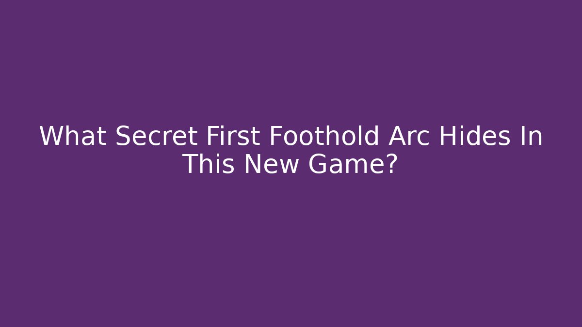 What Secret First Foothold Arc Hides In This New Game?