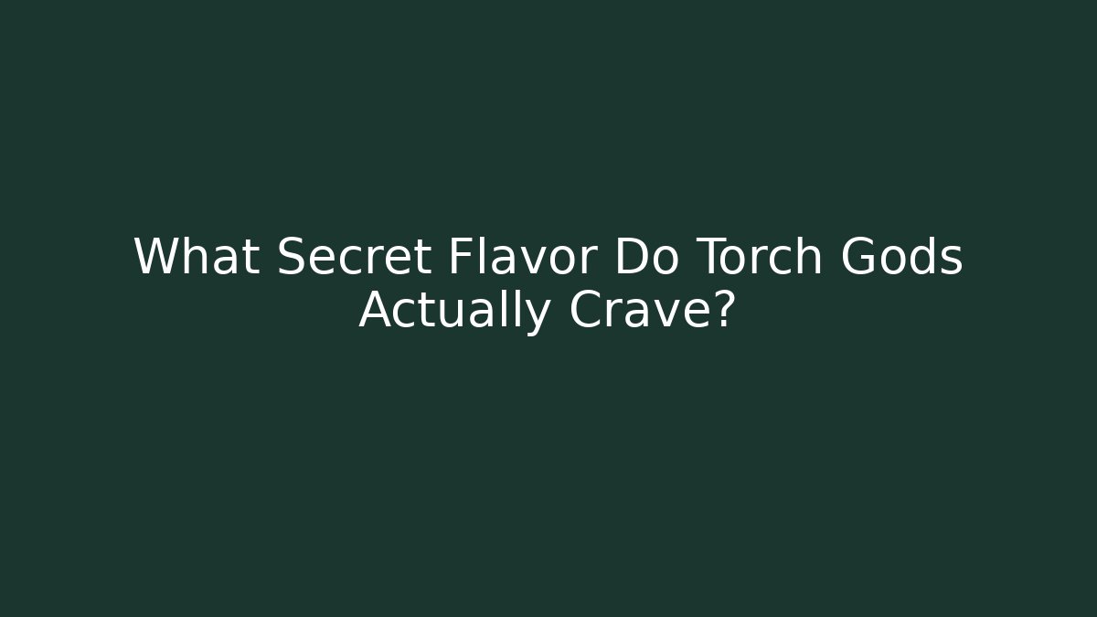 What Secret Flavor Do Torch Gods Actually Crave? - Método de Aprovação