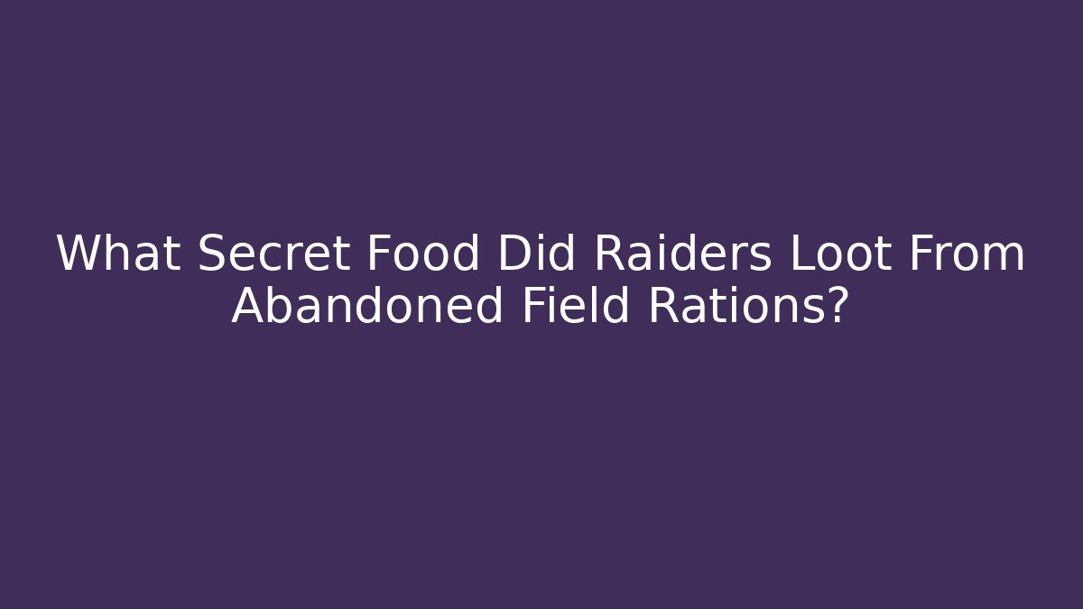 What Secret Food Did Raiders Loot From Abandoned Field Rations?