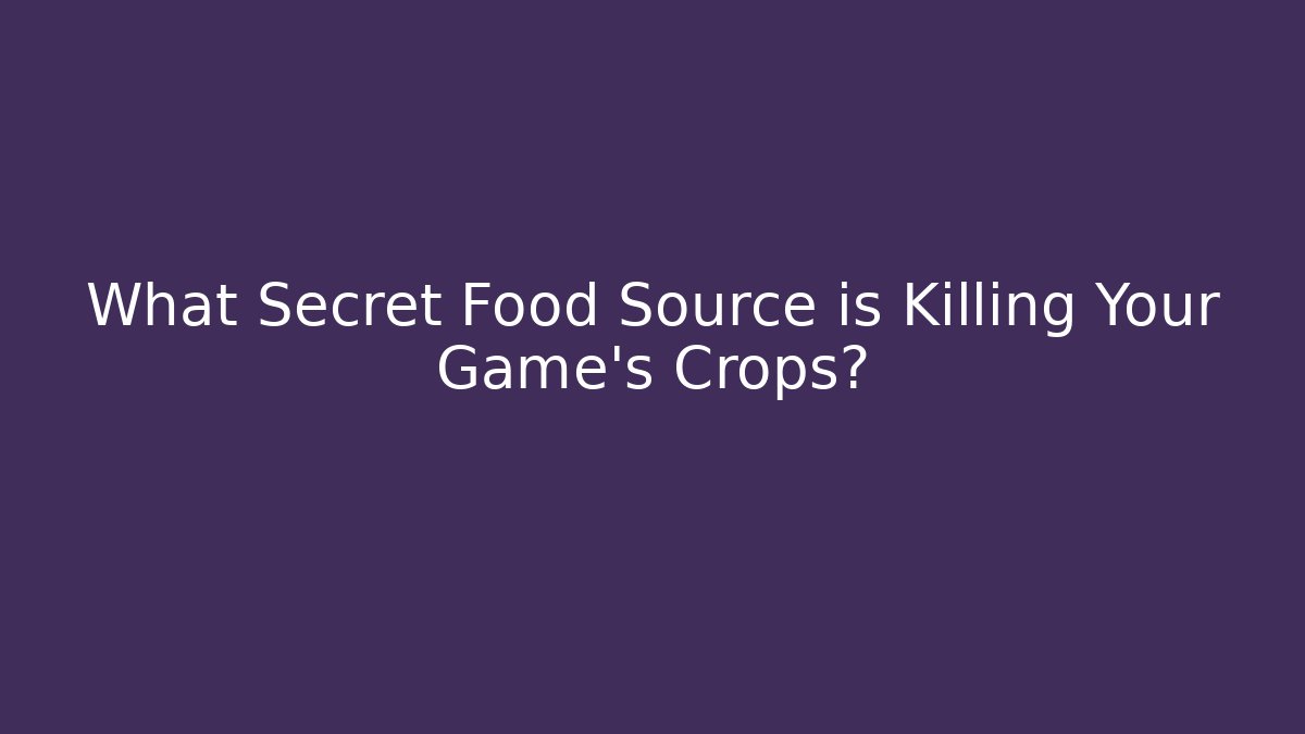 What Secret Food Source is Killing Your Game's Crops?