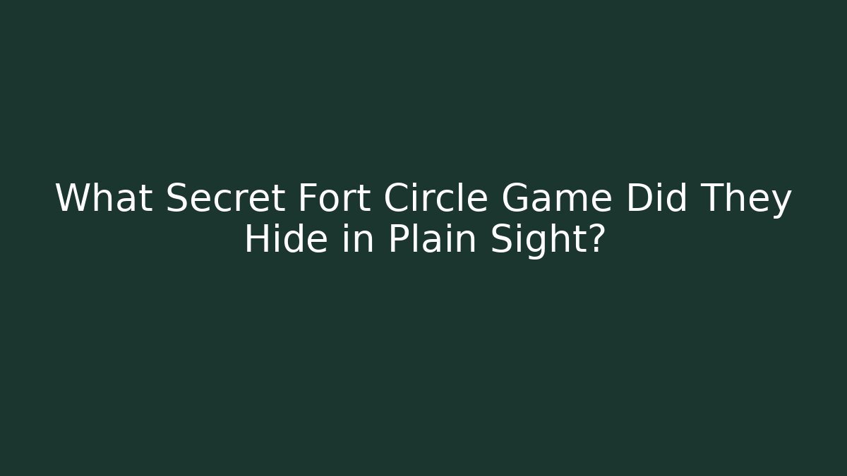 What Secret Fort Circle Game Did They Hide in Plain Sight?