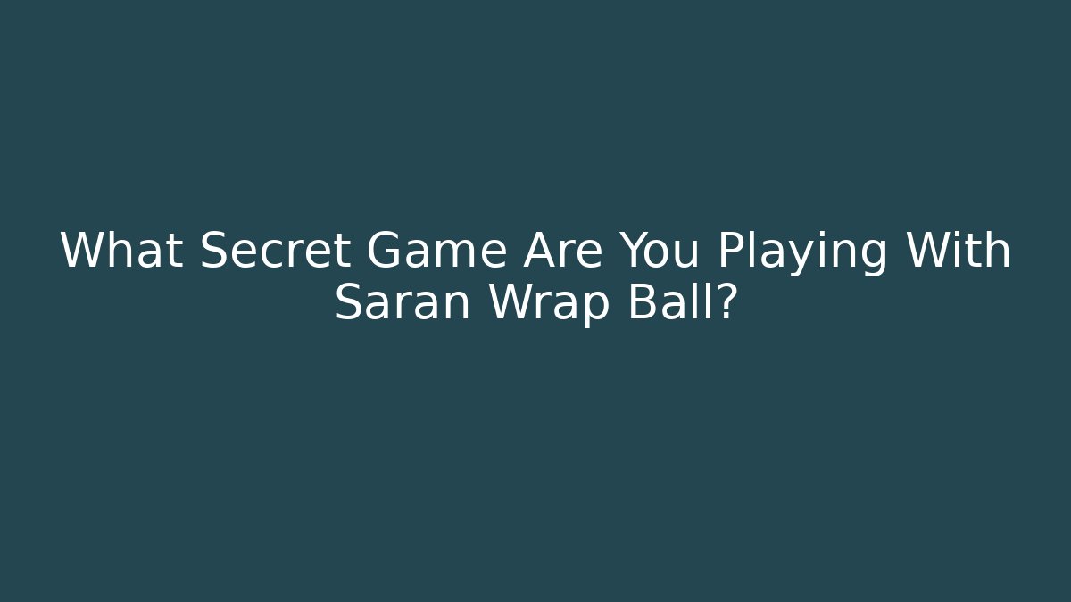 What Secret Game Are You Playing With Saran Wrap Ball?