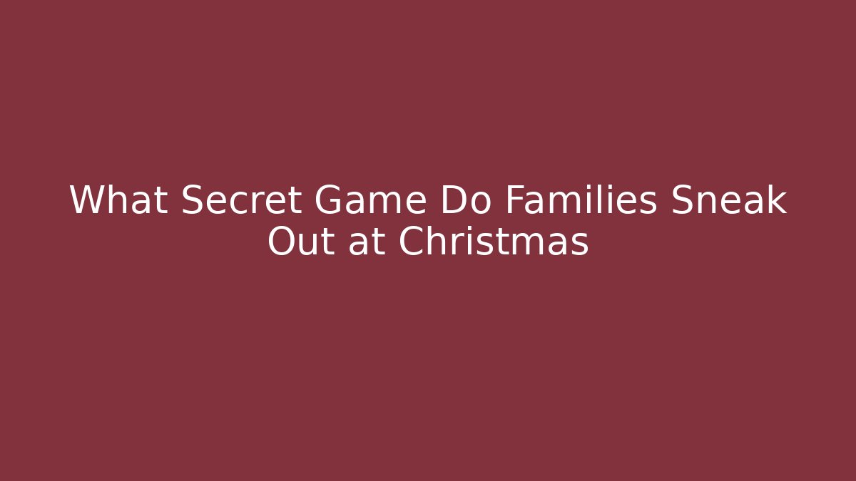 What Secret Game Do Families Sneak Out at Christmas