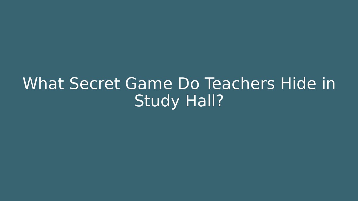 What Secret Game Do Teachers Hide in Study Hall?