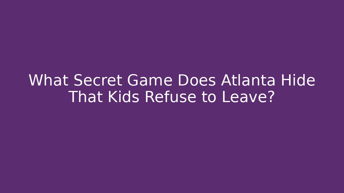 What Secret Game Does Atlanta Hide That Kids Refuse to Leave?
