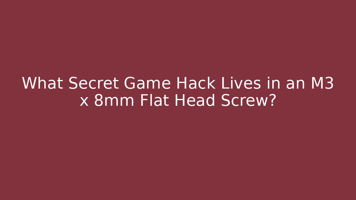 What Secret Game Hack Lives in an M3 x 8mm Flat Head Screw?