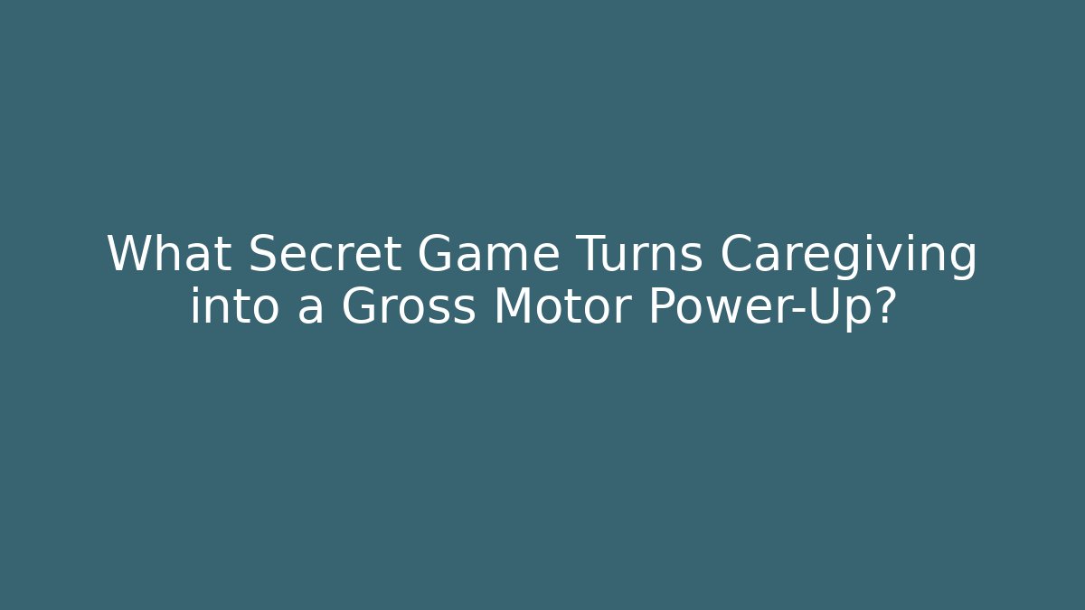 What Secret Game Turns Caregiving into a Gross Motor Power-Up? - Método de Aprovação