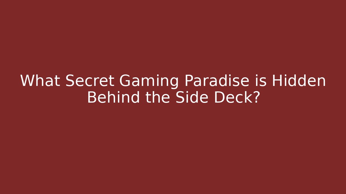 What Secret Gaming Paradise is Hidden Behind the Side Deck?