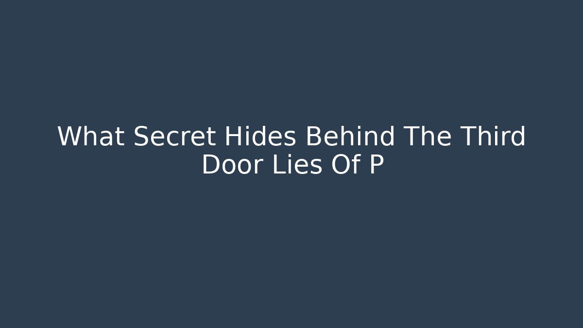 What Secret Hides Behind The Third Door Lies Of P