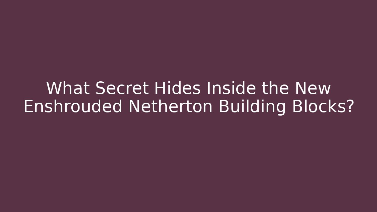 What Secret Hides Inside the New Enshrouded Netherton Building Blocks?