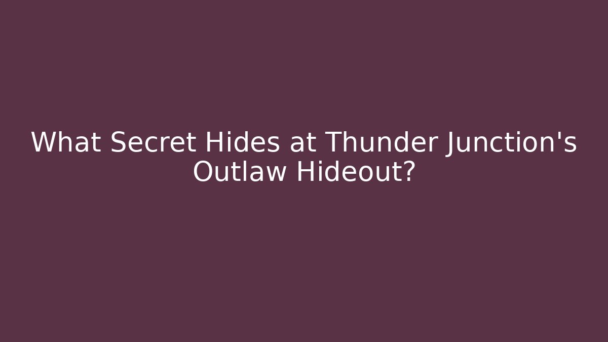 What Secret Hides at Thunder Junction's Outlaw Hideout?