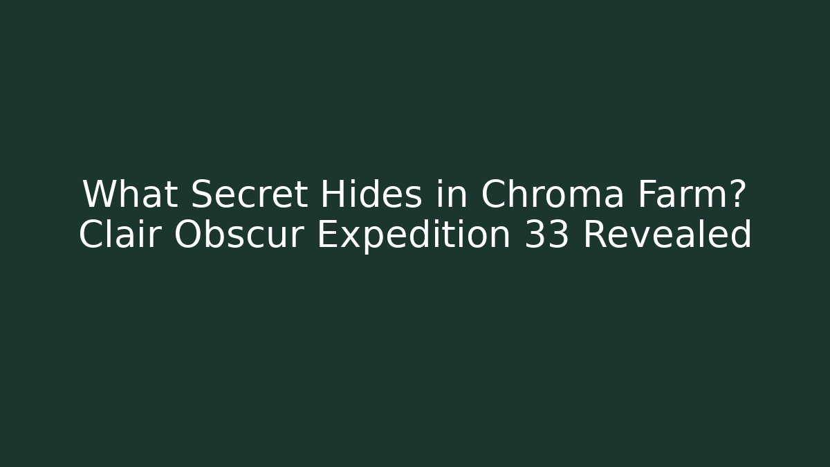 What Secret Hides in Chroma Farm? Clair Obscur Expedition 33 Revealed