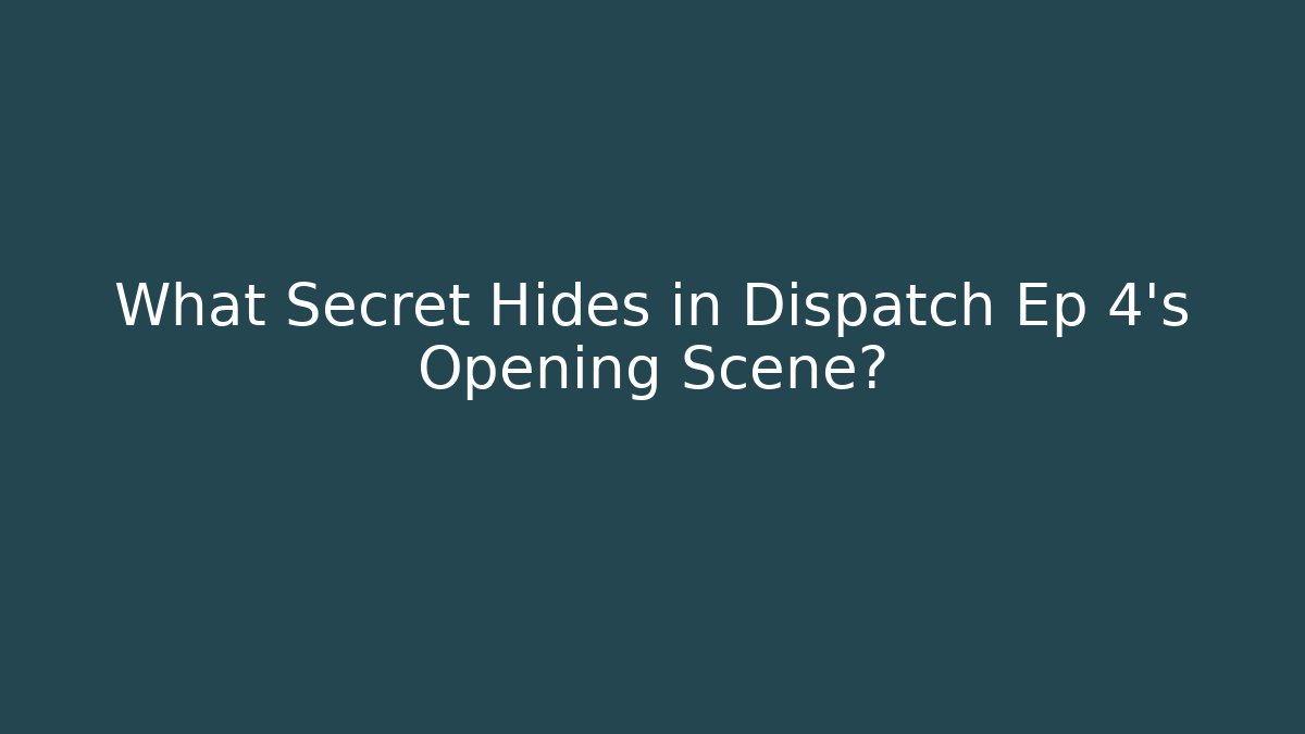 What Secret Hides in Dispatch Ep 4's Opening Scene?