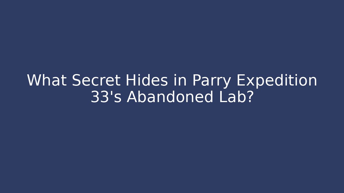What Secret Hides in Parry Expedition 33’s Abandoned Lab?