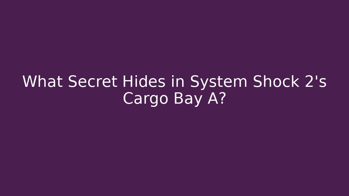 What Secret Hides in System Shock 2's Cargo Bay A?