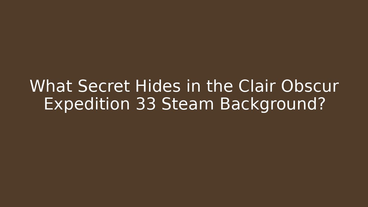 What Secret Hides in the Clair Obscur Expedition 33 Steam Background?