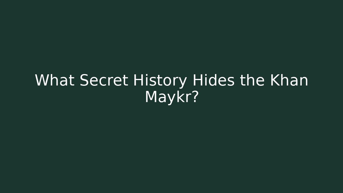 What Secret History Hides the Khan Maykr?