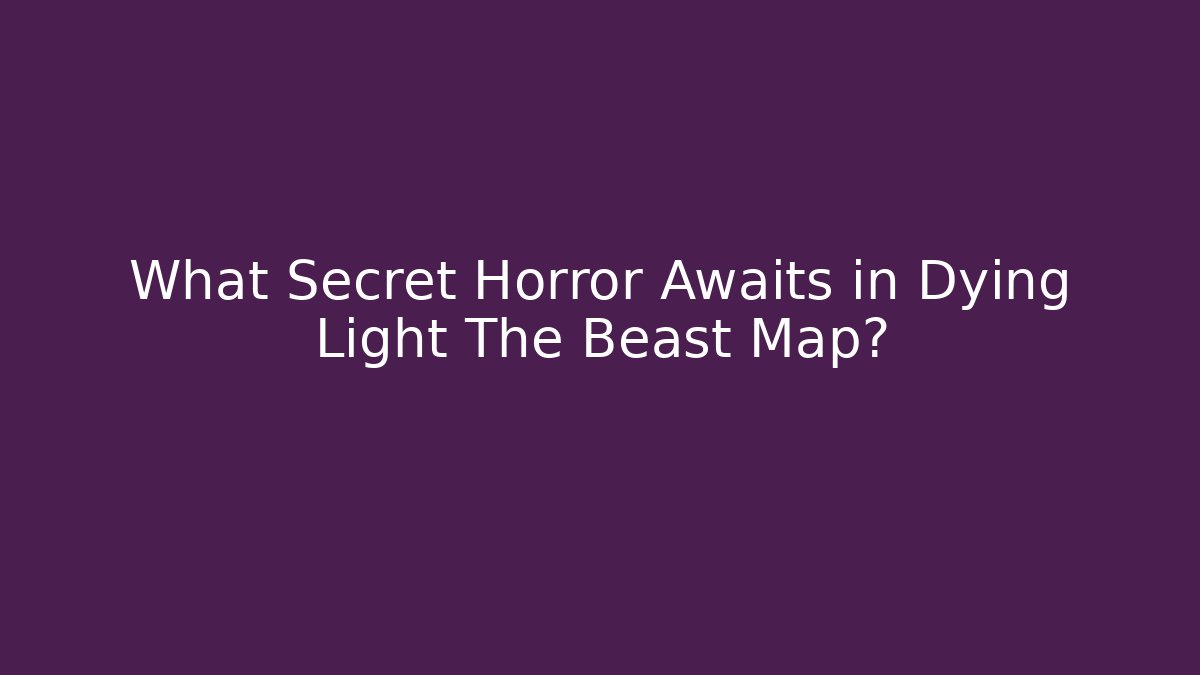 What Secret Horror Awaits in Dying Light The Beast Map?