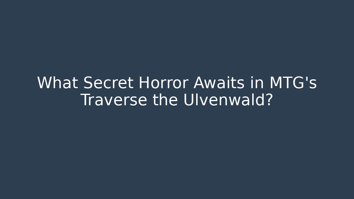 What Secret Horror Awaits in MTG's Traverse the Ulvenwald?