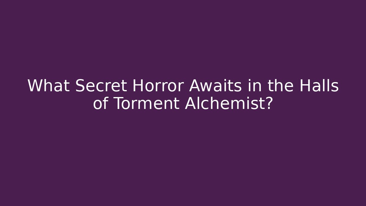 What Secret Horror Awaits in the Halls of Torment Alchemist?