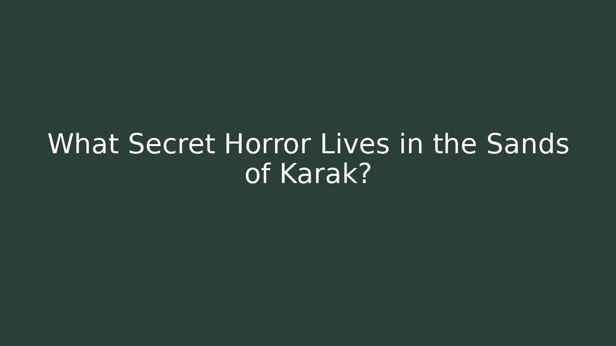 What Secret Horror Lives in the Sands of Karak?