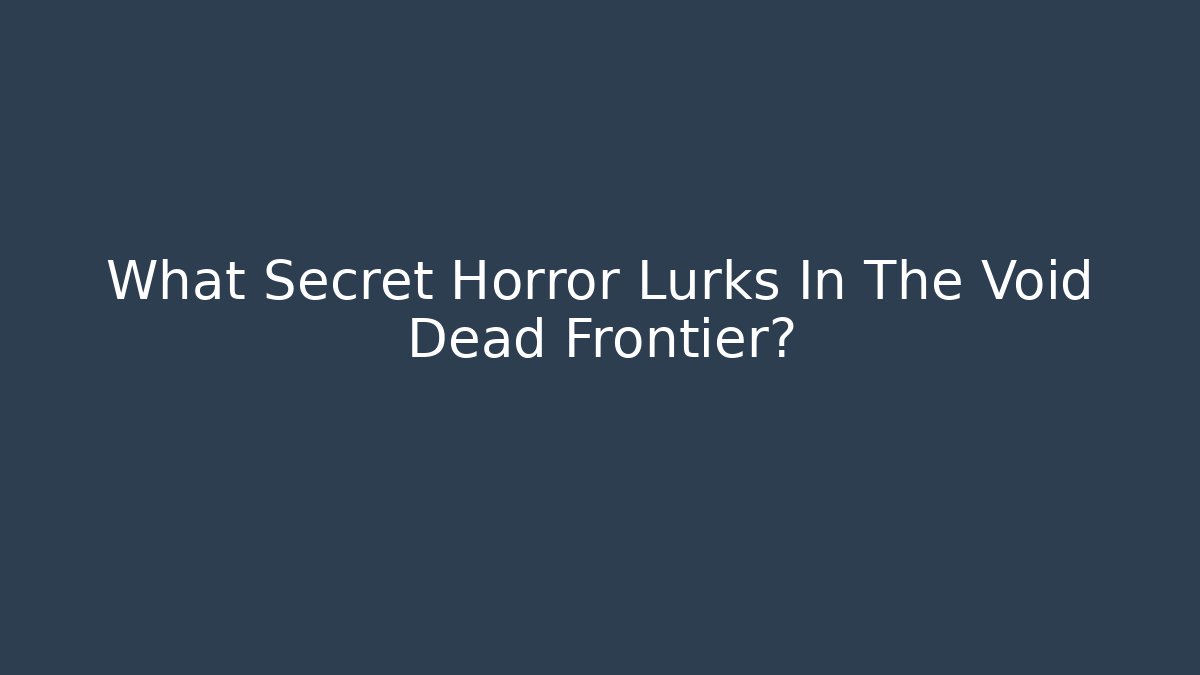 What Secret Horror Lurks In The Void Dead Frontier?