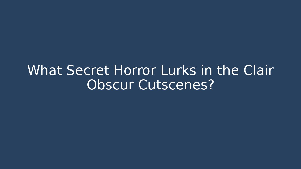 What Secret Horror Lurks in the Clair Obscur Cutscenes? - Método de Aprovação