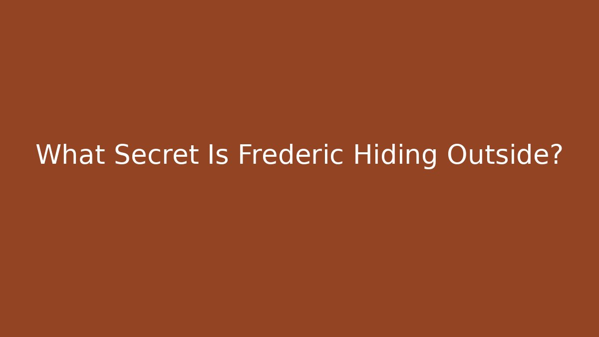 What Secret Is Frederic Hiding Outside?