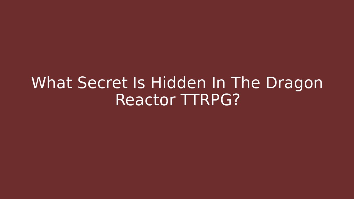 What Secret Is Hidden In The Dragon Reactor TTRPG?