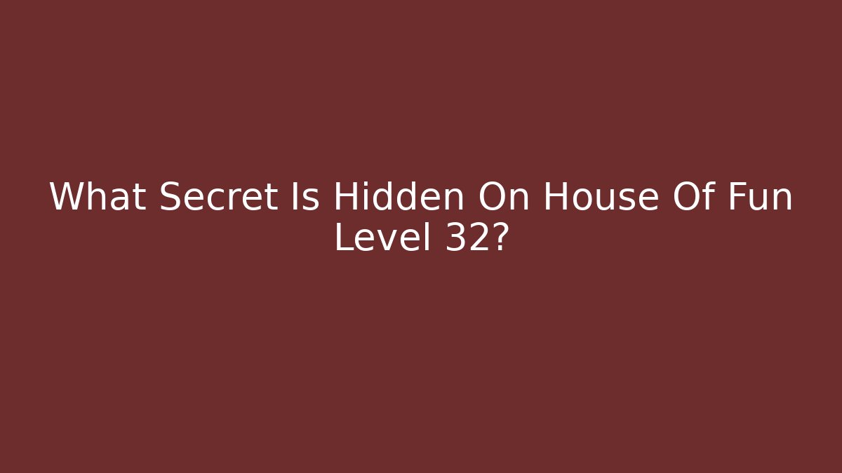 What Secret Is Hidden On House Of Fun Level 32? - Método de Aprovação