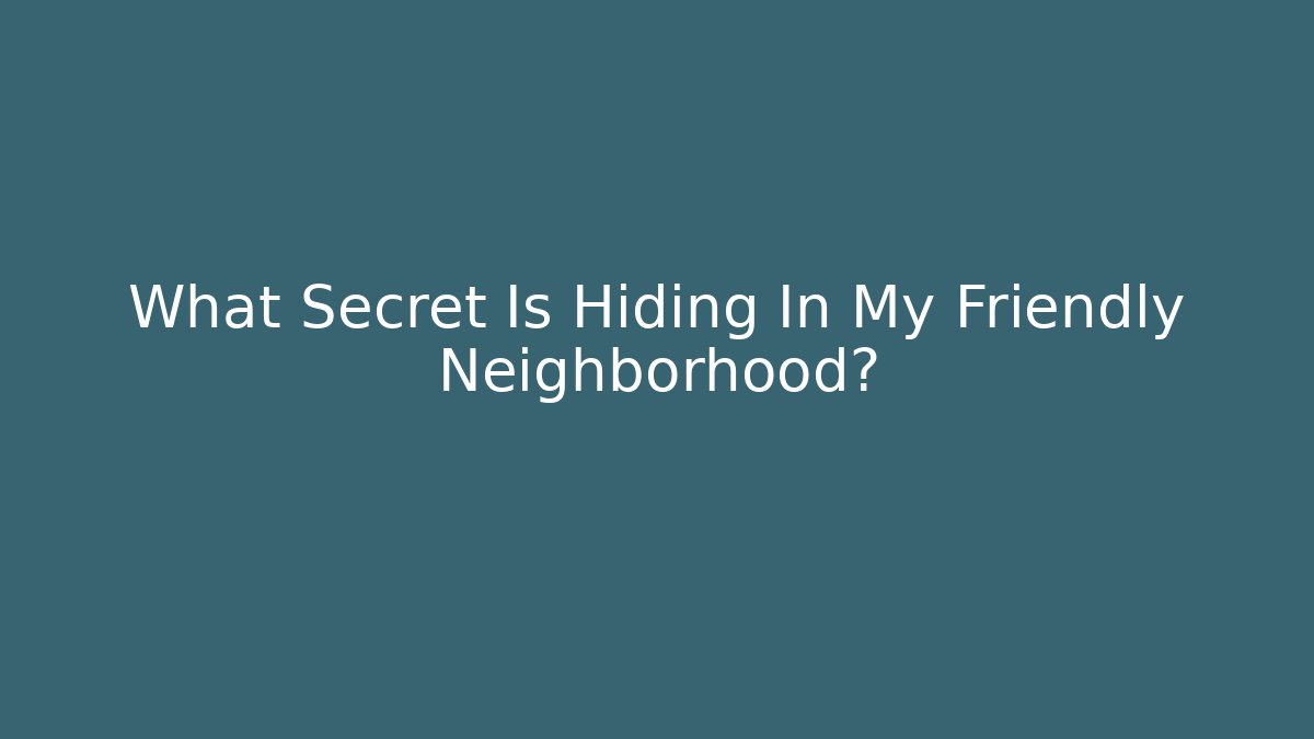 What Secret Is Hiding In My Friendly Neighborhood?