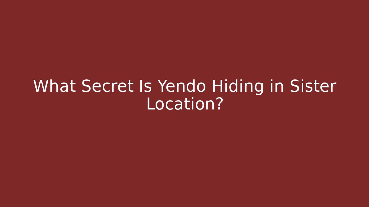 What Secret Is Yendo Hiding in Sister Location?