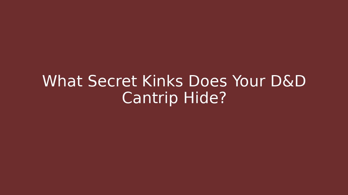 What Secret Kinks Does Your D&D Cantrip Hide?