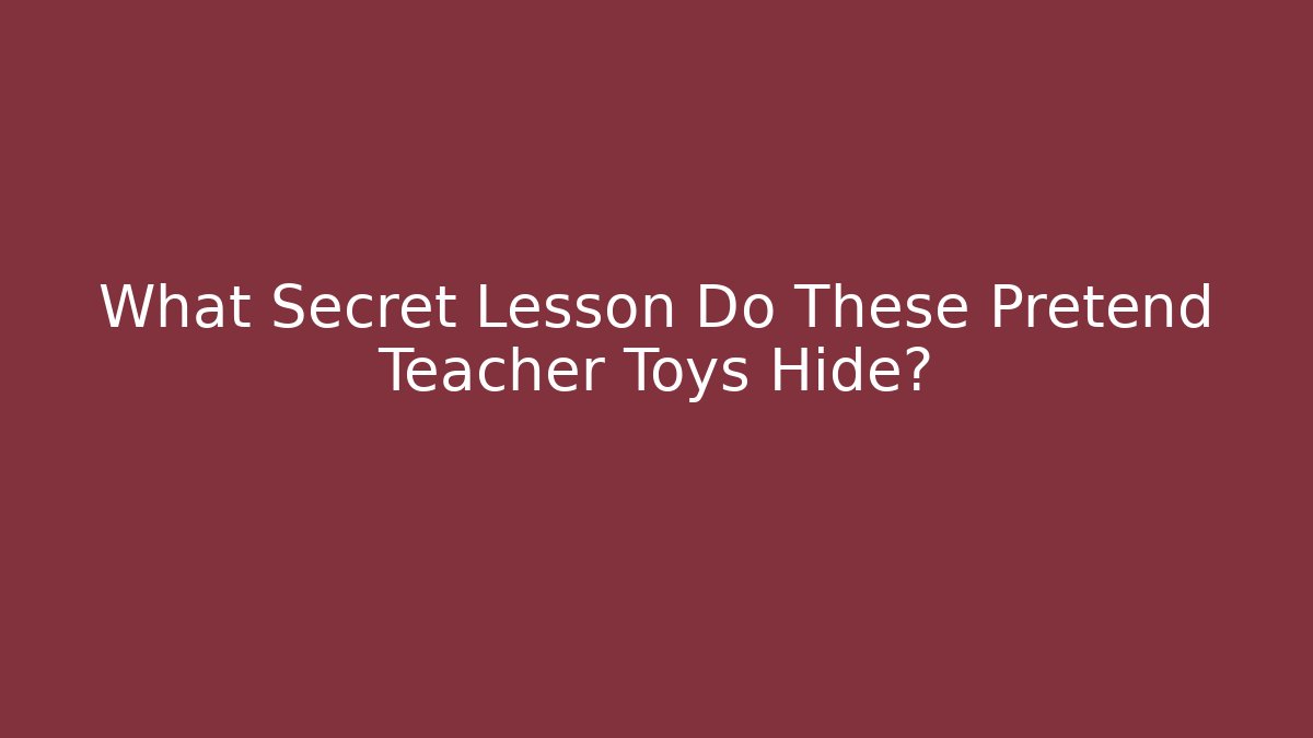 What Secret Lesson Do These Pretend Teacher Toys Hide?