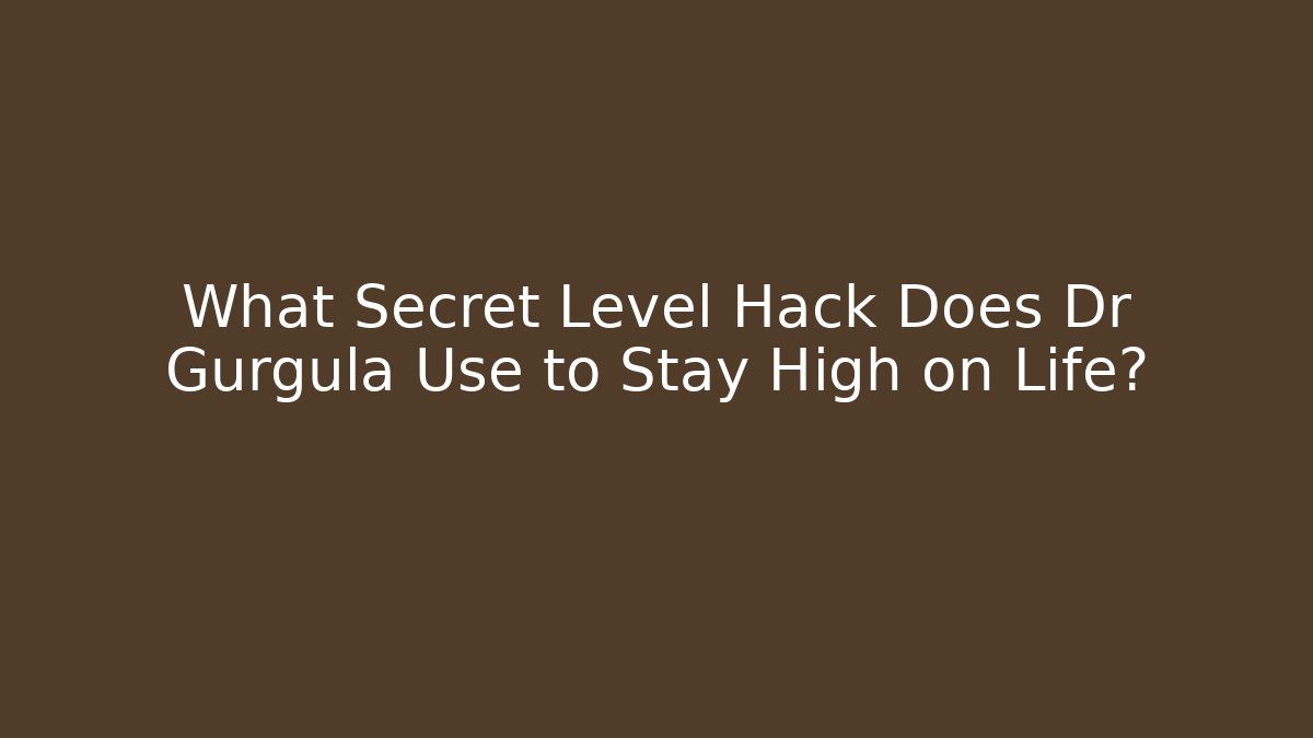 What Secret Level Hack Does Dr Gurgula Use to Stay High on Life?