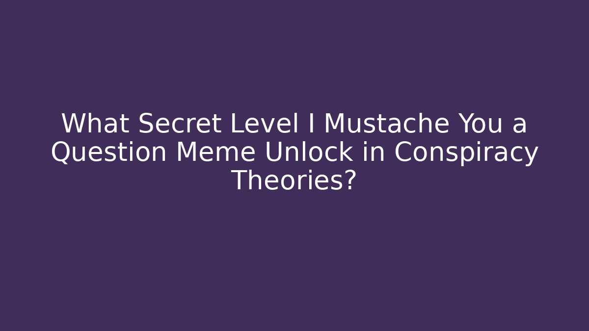 What Secret Level I Mustache You a Question Meme Unlock in Conspiracy Theories?