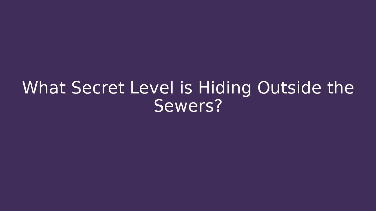 What Secret Level is Hiding Outside the Sewers?