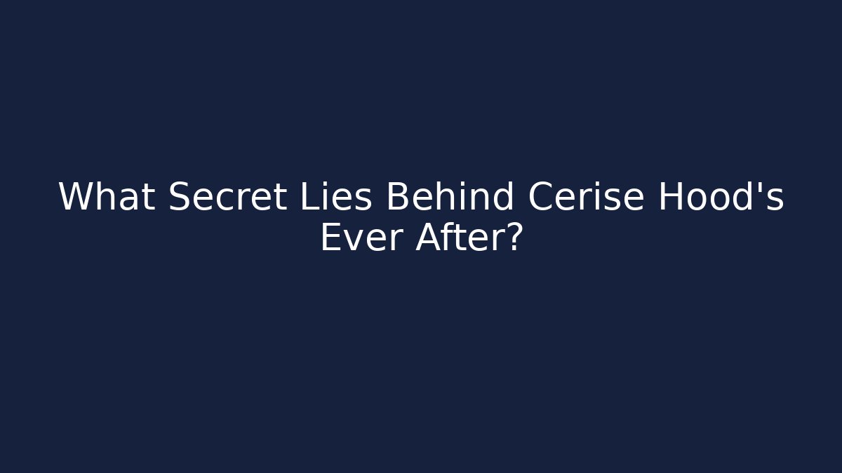 What Secret Lies Behind Cerise Hood's Ever After?