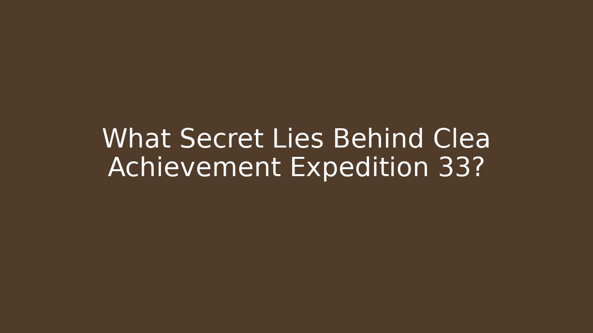 What Secret Lies Behind Clea Achievement Expedition 33?