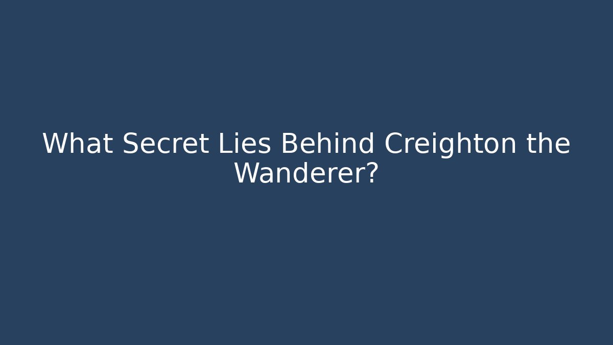 What Secret Lies Behind Creighton the Wanderer?