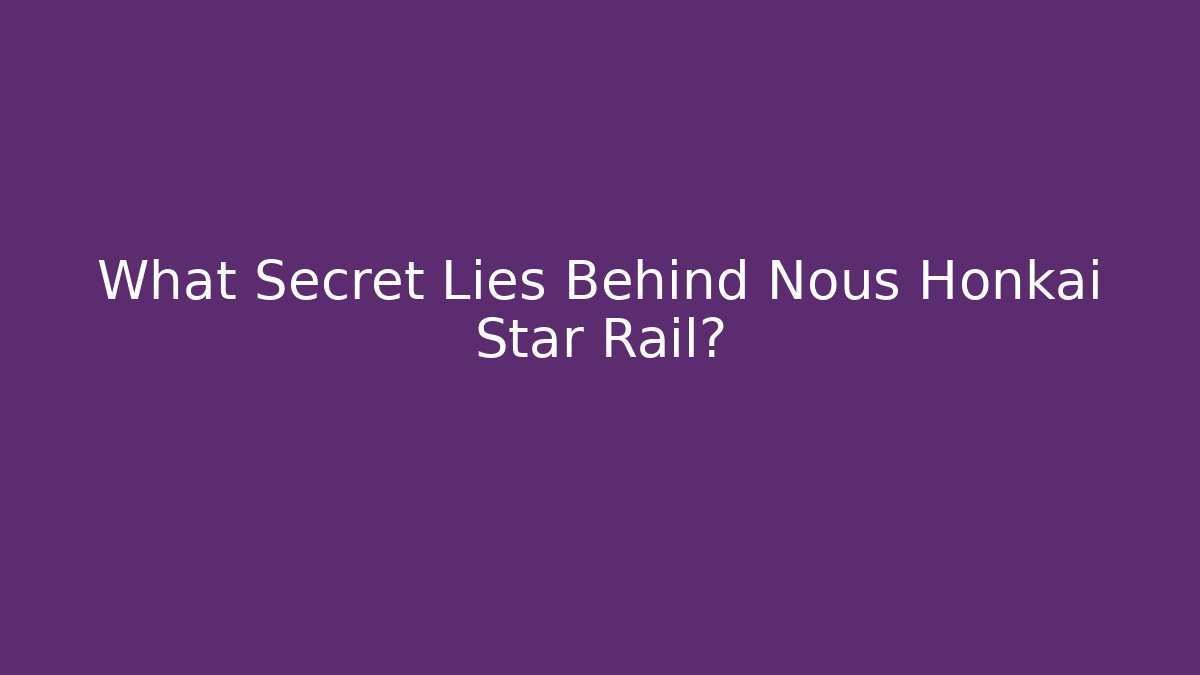 What Secret Lies Behind Nous Honkai Star Rail?