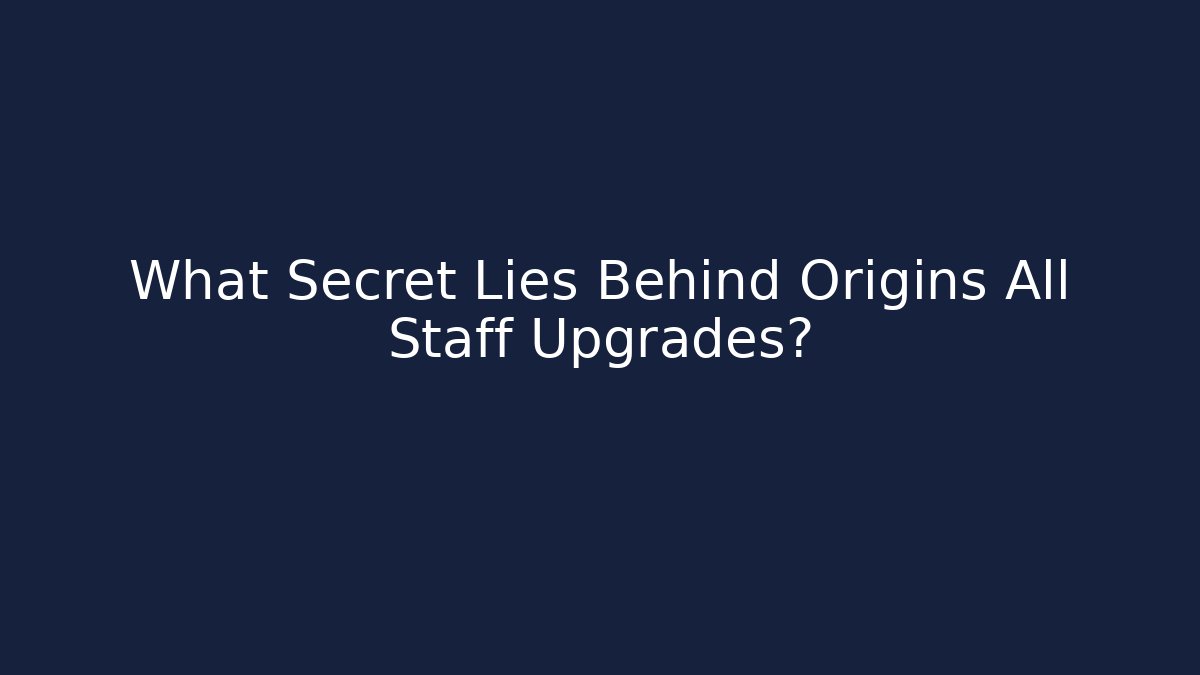 What Secret Lies Behind Origins All Staff Upgrades?