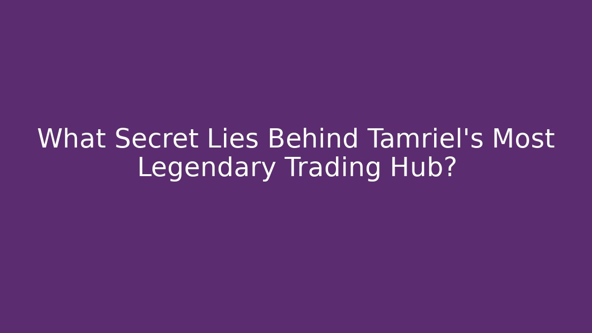 What Secret Lies Behind Tamriel's Most Legendary Trading Hub?