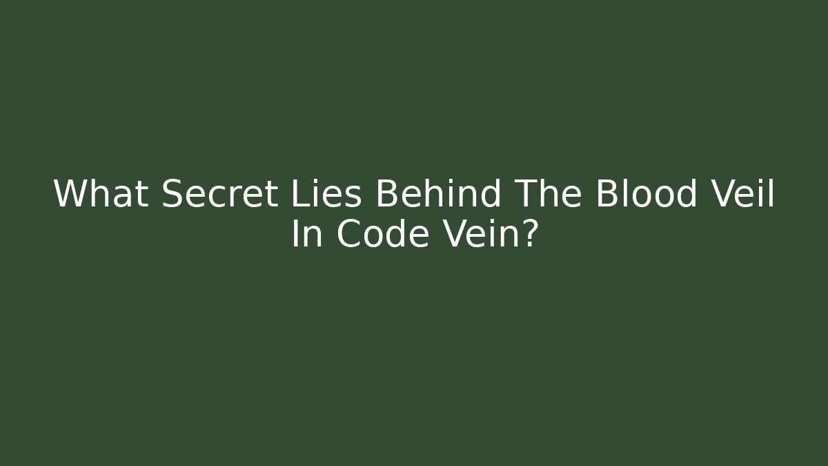 What Secret Lies Behind The Blood Veil In Code Vein?