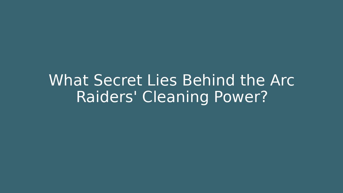 What Secret Lies Behind the Arc Raiders’ Cleaning Power?