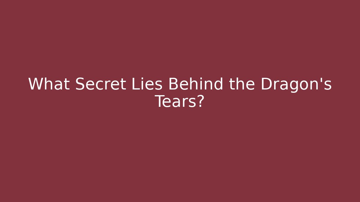 What Secret Lies Behind the Dragon's Tears?